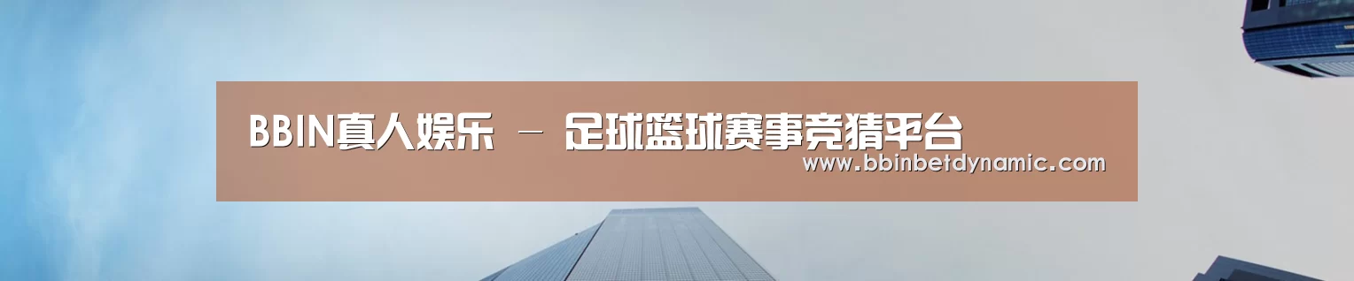BBIN真人娱乐 - 足球篮球赛事竞猜平台