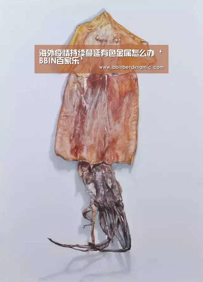 海外疫情持续蔓延有色金属怎么办‘BBIN百家乐’(图1) BBIN下载
