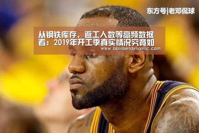 从钢铁库存、返工人数等高频数据看:2019年开工季真实情况究竟如何?【BBIN捕鱼】(图4) BBIN百家乐