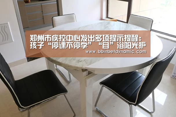 郑州市疾控中心发出多项提示提醒:孩子“停课不停学”“目”浴阳光护眼睛|BBIN百家乐(图1) BBIN百家乐